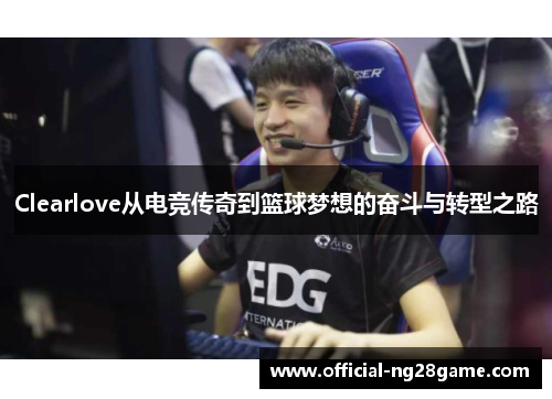 Clearlove从电竞传奇到篮球梦想的奋斗与转型之路
