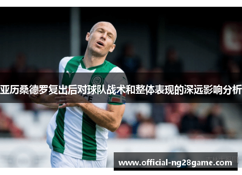 亚历桑德罗复出后对球队战术和整体表现的深远影响分析