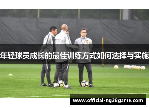 年轻球员成长的最佳训练方式如何选择与实施