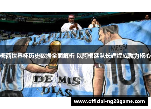 梅西世界杯历史数据全面解析 以阿根廷队长辉煌成就为核心