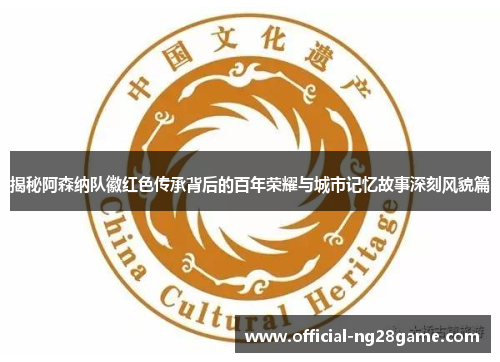 揭秘阿森纳队徽红色传承背后的百年荣耀与城市记忆故事深刻风貌篇