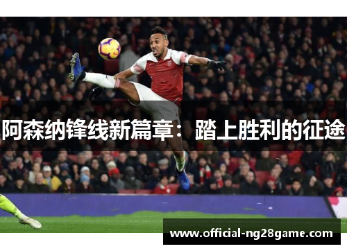 阿森纳锋线新篇章：踏上胜利的征途